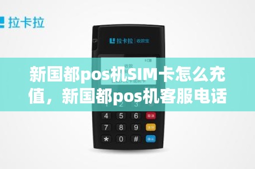 新国都pos机SIM卡怎么充值，新国都pos机客服电话是多少