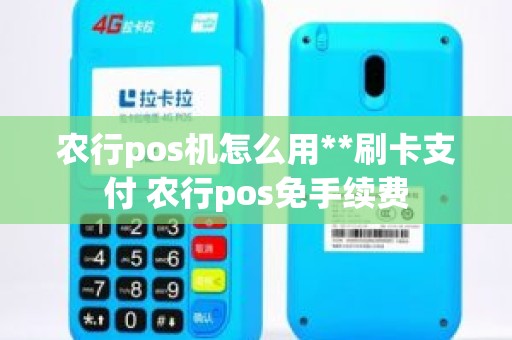 农行pos机怎么用**刷卡支付 农行pos免手续费
