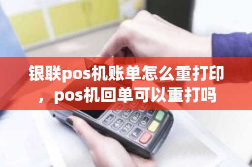银联pos机账单怎么重打印，pos机回单可以重打吗