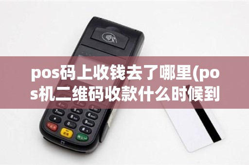 pos码上收钱去了哪里(pos机二维码收款什么时候到账)