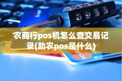 农商行pos机怎么查交易记录(助农pos是什么)