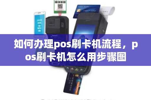 如何办理pos刷卡机流程，pos刷卡机怎么用步骤图