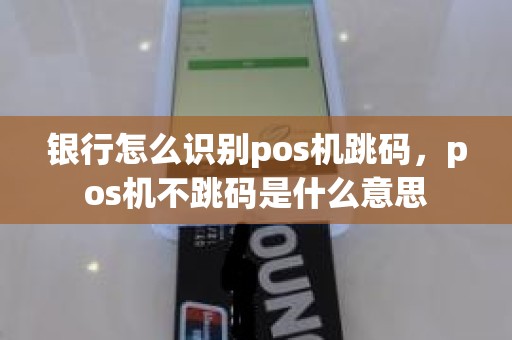 银行怎么识别pos机跳码，pos机不跳码是什么意思