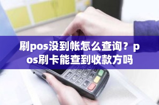 刷pos没到帐怎么查询？pos刷卡能查到收款方吗