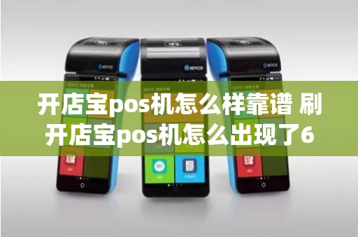 开店宝pos机怎么样靠谱 刷开店宝pos机怎么出现了61