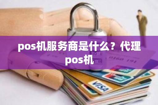 pos机服务商是什么？代理pos机