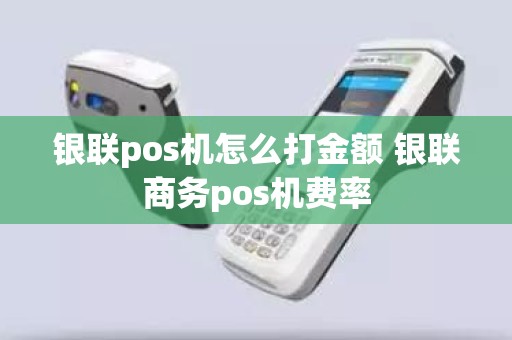 银联pos机怎么打金额 银联商务pos机费率