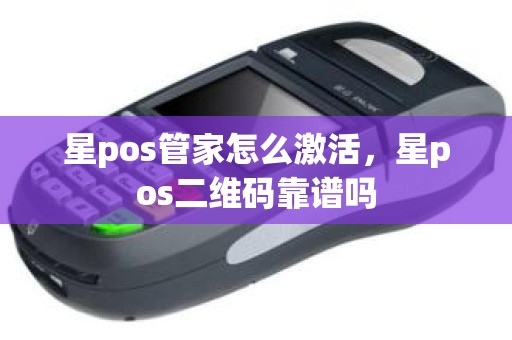 星pos管家怎么激活，星pos二维码靠谱吗