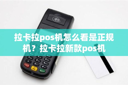 拉卡拉pos机怎么看是正规机？拉卡拉新款pos机
