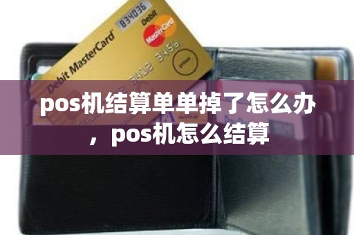 pos机结算单单掉了怎么办，pos机怎么结算