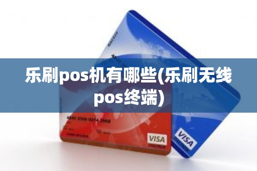 乐刷pos机有哪些(乐刷无线pos终端)