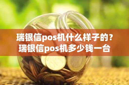 瑞银信pos机什么样子的？瑞银信pos机多少钱一台