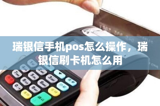 瑞银信手机pos怎么操作，瑞银信刷卡机怎么用