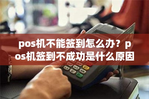 pos机不能签到怎么办？pos机签到不成功是什么原因