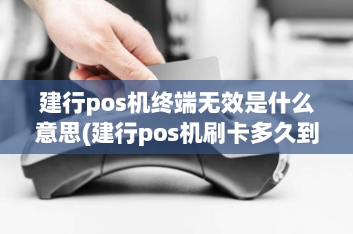 建行pos机终端无效是什么意思(建行pos机刷卡多久到账)