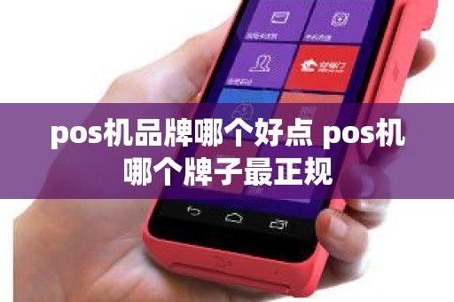 pos机品牌哪个好点 pos机哪个牌子最正规