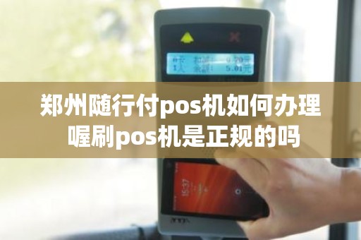 郑州随行付pos机如何办理 喔刷pos机是正规的吗