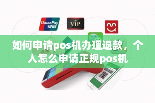 如何申请pos机办理退款，个人怎么申请正规pos机
