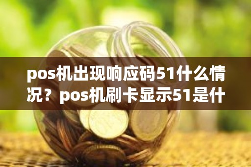 pos机出现响应码51什么情况？pos机刷卡显示51是什么代码