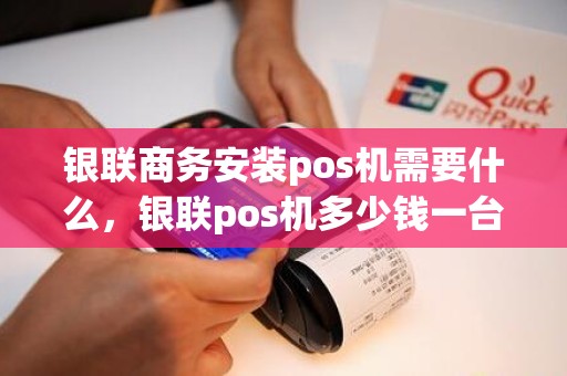 银联商务安装pos机需要什么，银联pos机多少钱一台