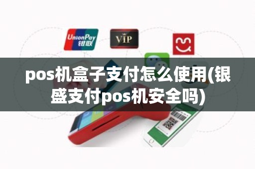 pos机盒子支付怎么使用(银盛支付pos机安全吗)