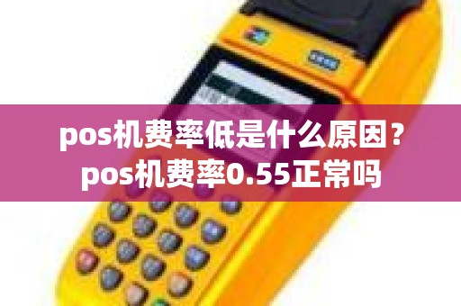 pos机费率低是什么原因？pos机费率0.55正常吗