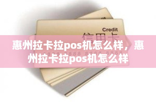 惠州拉卡拉pos机怎么样，惠州拉卡拉pos机怎么样