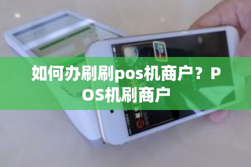 如何办刷刷pos机商户？POS机刷商户