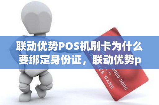 联动优势POS机刷卡为什么要绑定身份证，联动优势pos机怎么激活