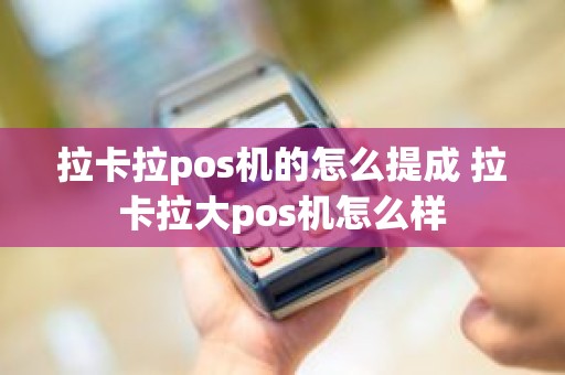 拉卡拉pos机的怎么提成 拉卡拉大pos机怎么样