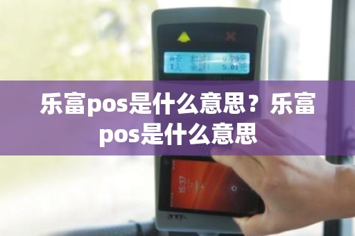 乐富pos是什么意思？乐富pos是什么意思