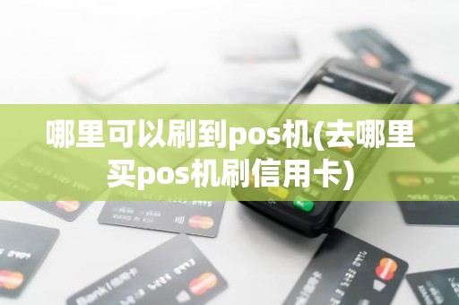 哪里可以刷到pos机(去哪里买pos机刷信用卡)