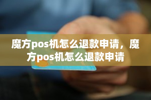 魔方pos机怎么退款申请，魔方pos机怎么退款申请