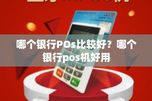 哪个银行POs比较好？哪个银行pos机好用