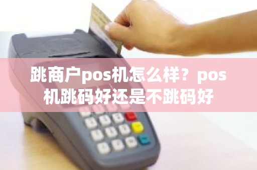 跳商户pos机怎么样？pos机跳码好还是不跳码好