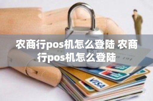 农商行pos机怎么登陆 农商行pos机怎么登陆