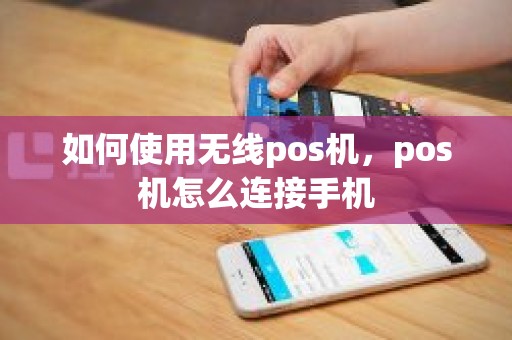 如何使用无线pos机，pos机怎么连接手机