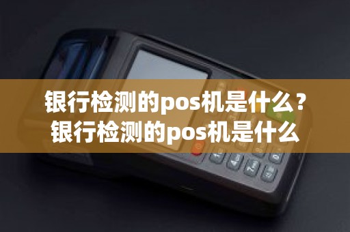 银行检测的pos机是什么？银行检测的pos机是什么