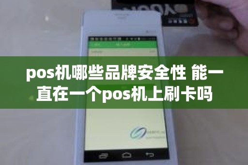 pos机哪些品牌安全性 能一直在一个pos机上刷卡吗