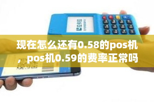 现在怎么还有0.58的pos机，pos机0.59的费率正常吗