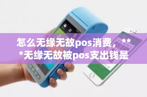 怎么无缘无故pos消费，***无缘无故被pos支出钱是什么原因