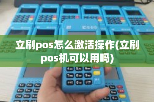 立刷pos怎么激活操作(立刷pos机可以用吗)