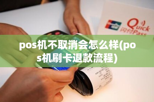 pos机不取消会怎么样(pos机刷卡退款流程)