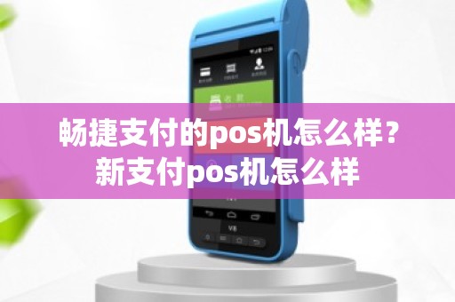 畅捷支付的pos机怎么样？新支付pos机怎么样