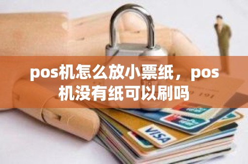 pos机怎么放小票纸，pos机没有纸可以刷吗