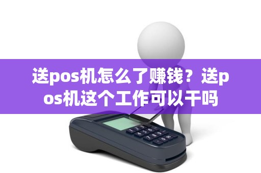 送pos机怎么了赚钱？送pos机这个工作可以干吗