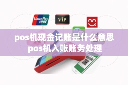 pos机现金记账是什么意思 pos机入账账务处理