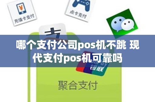哪个支付公司pos机不跳 现代支付pos机可靠吗