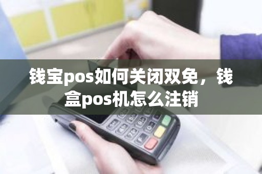 钱宝pos如何关闭双免，钱盒pos机怎么注销