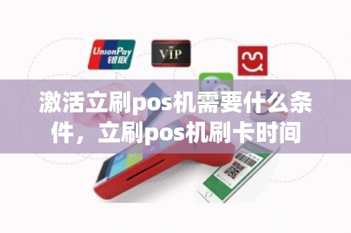 激活立刷pos机需要什么条件，立刷pos机刷卡时间